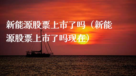 新能源股票上市了吗（新能源股票上市了吗现在）_https://www.kuaijiepai.net_国际股建_第1张
