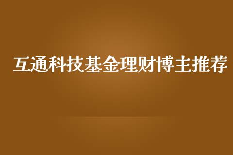 互通科技基金理财博主推荐_https://www.kuaijiepai.net_期货理财_第1张