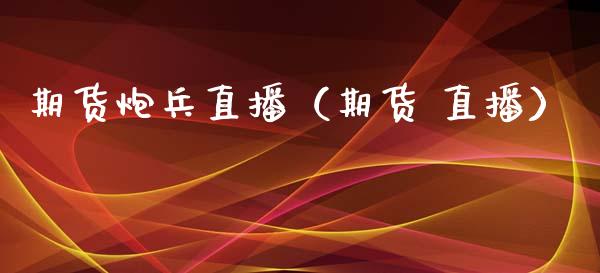 期货炮兵直播（期货 直播）_https://www.kuaijiepai.net_期货在线_第1张