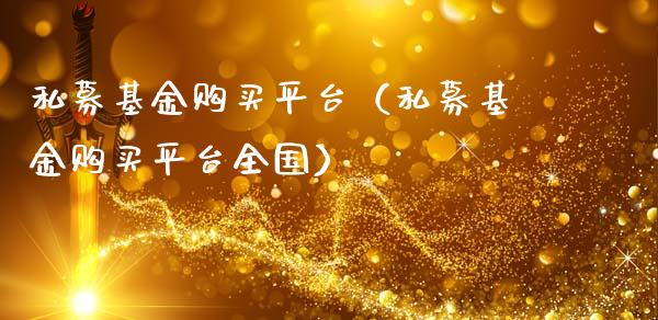 私募基金购买平台（私募基金购买平台全国）_https://www.kuaijiepai.net_期货理财_第1张