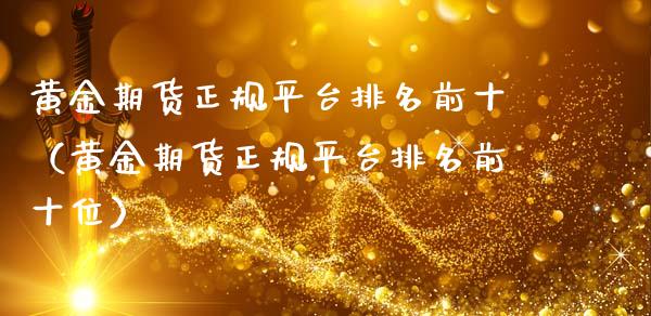 黄金期货正规平台排名前十（黄金期货正规平台排名前十位）_https://www.kuaijiepai.net_国际期货_第1张