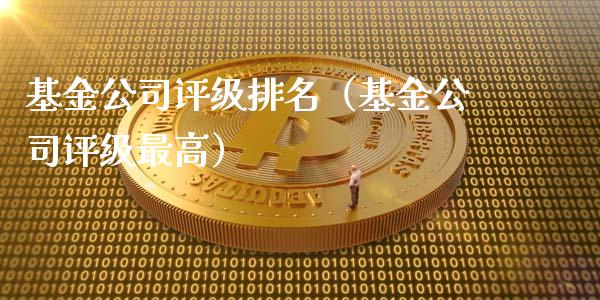 基金公司评级排名（基金公司评级最高）_https://www.kuaijiepai.net_期货理财_第1张
