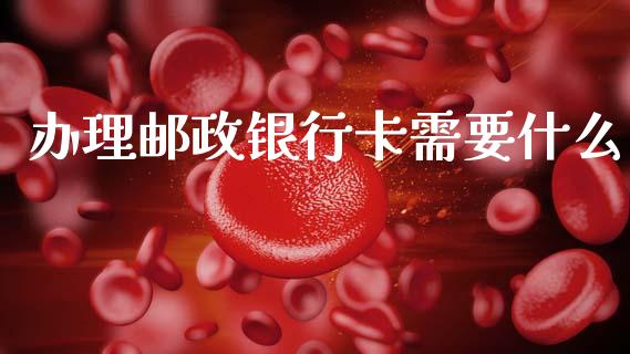 办理邮政银行卡需要什么_https://www.kuaijiepai.net_期货理财_第1张