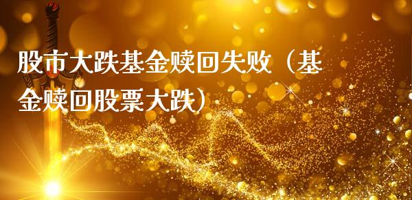 股市大跌基金赎回失败（基金赎回股票大跌）_https://www.kuaijiepai.net_期货理财_第1张