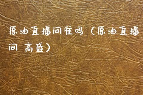 原油直播间准吗（原油直播间 高盛）_https://www.kuaijiepai.net_期货在线_第1张