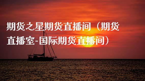 期货之星期货直播间（期货直播室-国际期货直播间）_https://www.kuaijiepai.net_期货在线_第1张