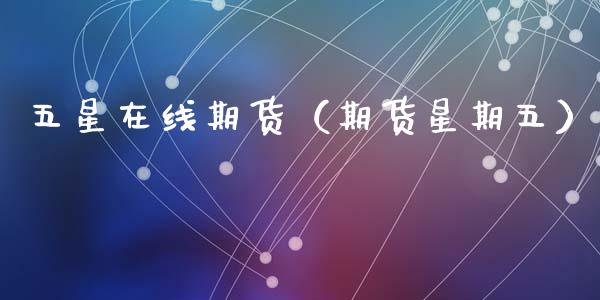 五星在线期货（期货星期五）_https://www.kuaijiepai.net_期货在线_第1张