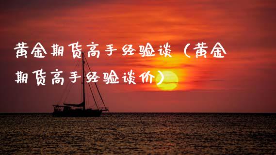 黄金期货高手经验谈（黄金期货高手经验谈价）_https://www.kuaijiepai.net_国际期货_第1张