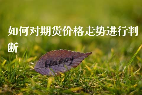 如何对期货价格走势进行判断_https://www.kuaijiepai.net_国际期货_第1张