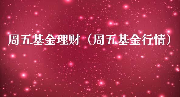 周五基金理财（周五基金行情）_https://www.kuaijiepai.net_期货理财_第1张