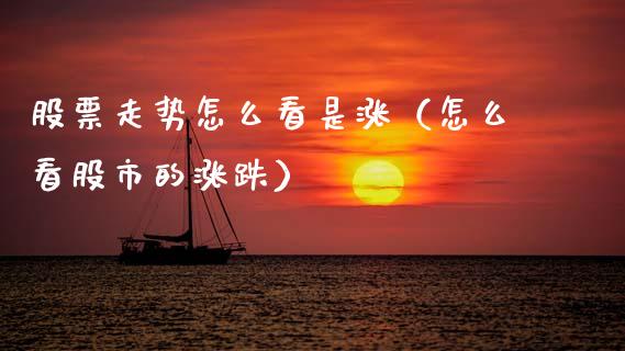 股票走势怎么看是涨（怎么看股市的涨跌）_https://www.kuaijiepai.net_新股新闻_第1张