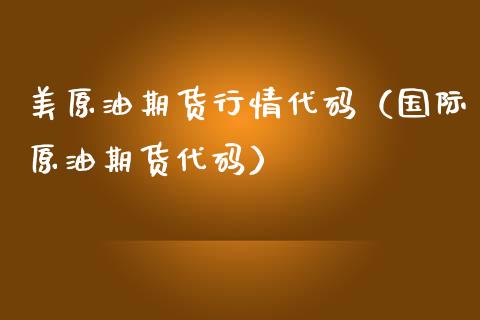 美原油期货行情代码（国际原油期货代码）_https://www.kuaijiepai.net_国际期货_第1张