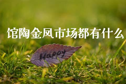 馆陶金凤市场都有什么_https://www.kuaijiepai.net_期货资讯_第1张