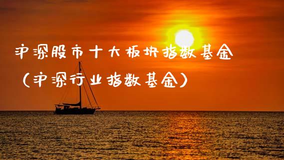 沪深股市十大板块指数基金（沪深行业指数基金）_https://www.kuaijiepai.net_期货理财_第1张