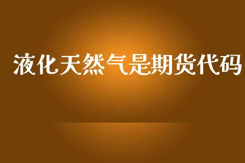 液化天然气是期货代码_https://www.kuaijiepai.net_国际期货_第1张