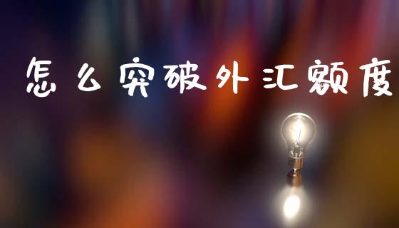 怎么突破外汇额度_https://www.kuaijiepai.net_期货资讯_第1张