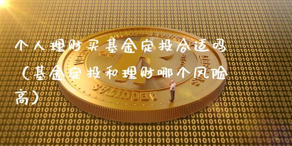 个人理财买基金定投合适吗（基金定投和理财哪个风险高）_https://www.kuaijiepai.net_期货理财_第1张