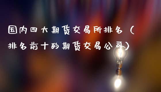 国内四大期货交易所排名（排名前十的期货交易公司）_https://www.kuaijiepai.net_期货在线_第1张
