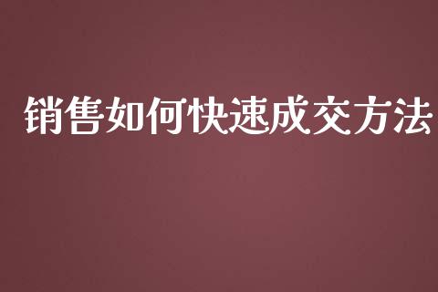 销售如何快速成交方法_https://www.kuaijiepai.net_期货资讯_第1张