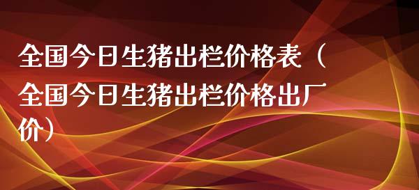 全国今日生猪出栏价格表（全国今日生猪出栏价格出厂价）_https://www.kuaijiepai.net_期货资讯_第1张