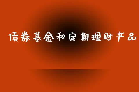 债券基金和定期理财产品_https://www.kuaijiepai.net_期货理财_第1张