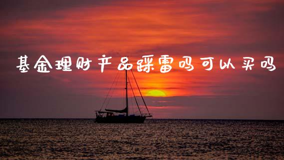 基金理财产品踩雷吗可以买吗_https://www.kuaijiepai.net_期货理财_第1张