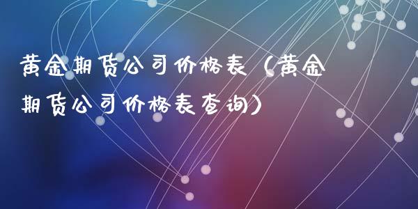 黄金期货公司价格表（黄金期货公司价格表查询）_https://www.kuaijiepai.net_期货资讯_第1张