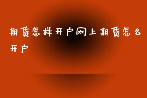 期货怎样开户网上期货怎么开户_https://www.kuaijiepai.net_国际期货_第1张