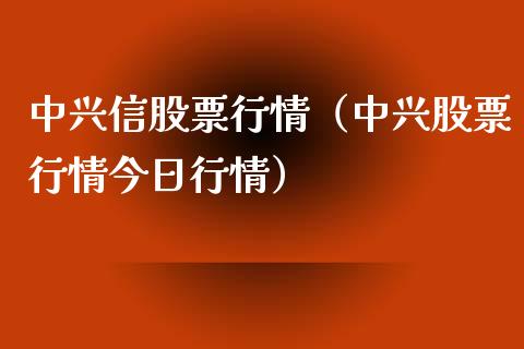 中兴信股票行情（中兴股票行情今日行情）_https://www.kuaijiepai.net_国际股建_第1张