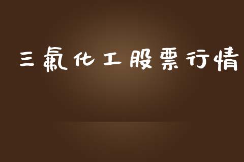 三氟化工股票行情_https://www.kuaijiepai.net_国际股建_第1张