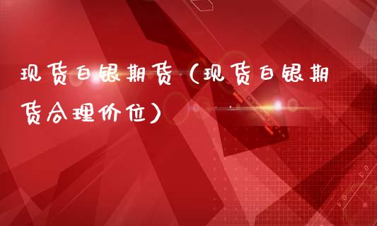 现货白银期货（现货白银期货合理价位）_https://www.kuaijiepai.net_国际期货_第1张