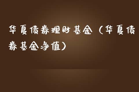 华夏债券理财基金（华夏债券基金净值）_https://www.kuaijiepai.net_投资理财_第1张