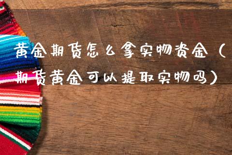 黄金期货怎么拿实物资金（期货黄金可以提取实物吗）_https://www.kuaijiepai.net_期货资讯_第1张
