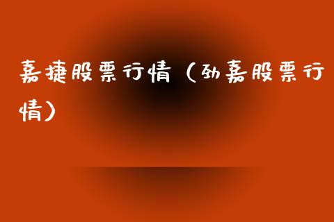 嘉捷股票行情（劲嘉股票行情）_https://www.kuaijiepai.net_新股新闻_第1张