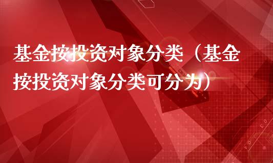 基金按投资对象分类（基金按投资对象分类可分为）_https://www.kuaijiepai.net_投资理财_第1张