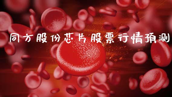 同方股份芯片股票行情预测_https://www.kuaijiepai.net_新股新闻_第1张