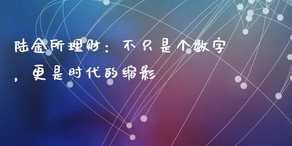 陆金所理财：不只是个数字，更是时代的缩影_https://www.kuaijiepai.net_新股新闻_第1张