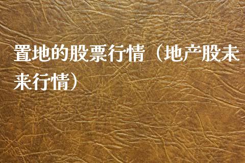 置地的股票行情（地产股未来行情）_https://www.kuaijiepai.net_国际股建_第1张