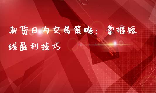 期货日内交易策略：掌握短线盈利技巧_https://www.kuaijiepai.net_国际股建_第1张