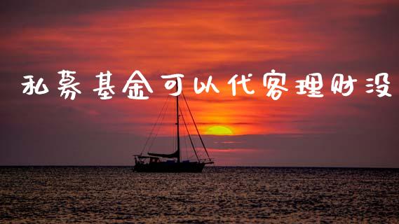 私募基金可以代客理财没_https://www.kuaijiepai.net_期货理财_第1张