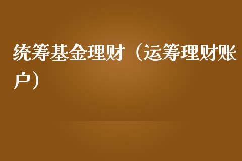 统筹基金理财（运筹理财账户）_https://www.kuaijiepai.net_期货理财_第1张