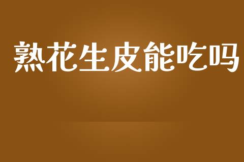 熟花生皮能吃吗_https://www.kuaijiepai.net_期货资讯_第1张
