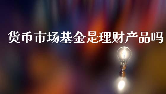 货币市场基金是理财产品吗_https://www.kuaijiepai.net_投资理财_第1张