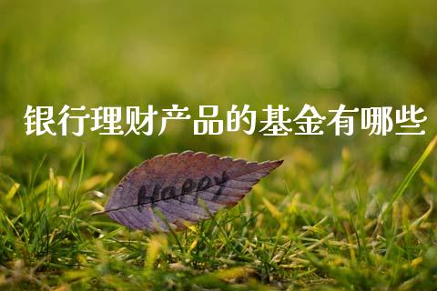 银行理财产品的基金有哪些_https://www.kuaijiepai.net_投资理财_第1张