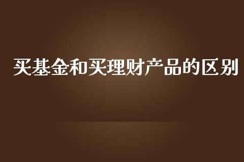 买基金和买理财产品的区别_https://www.kuaijiepai.net_期货理财_第1张