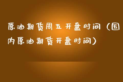 原油期货周五开盘时间（国内原油期货开盘时间）_https://www.kuaijiepai.net_国际期货_第1张