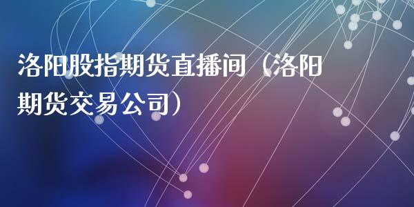 洛阳股指期货直播间（洛阳期货交易公司）_https://www.kuaijiepai.net_期货在线_第1张