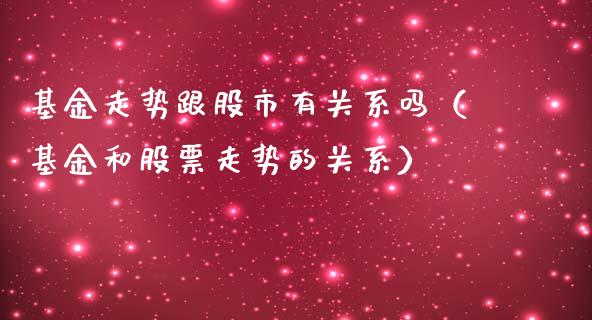 基金走势跟股市有关系吗（基金和股票走势的关系）_https://www.kuaijiepai.net_期货理财_第1张
