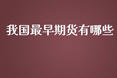 我国最早期货有哪些_https://www.kuaijiepai.net_期货资讯_第1张