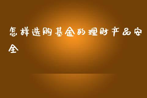 怎样选购基金的理财产品安全_https://www.kuaijiepai.net_期货理财_第1张